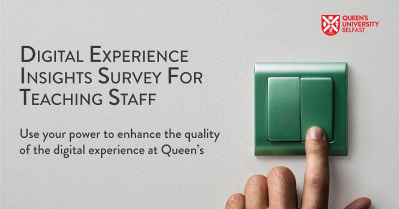 Digital Experience Insights Survey for Teaching Staff. Use your power to enhance the quality of the digital experience at Queen's