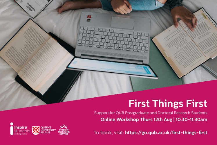 An image of a student sitting with crossed legs on a bed with a laptop and books. The text on the image reads: First things first: Support for QUB Postgraduate and Research Doctoral Students. Online workshop Thursday 12 August, 10:30-11:30am. To book, visit https://go.qub.ac.uk/first-things-first