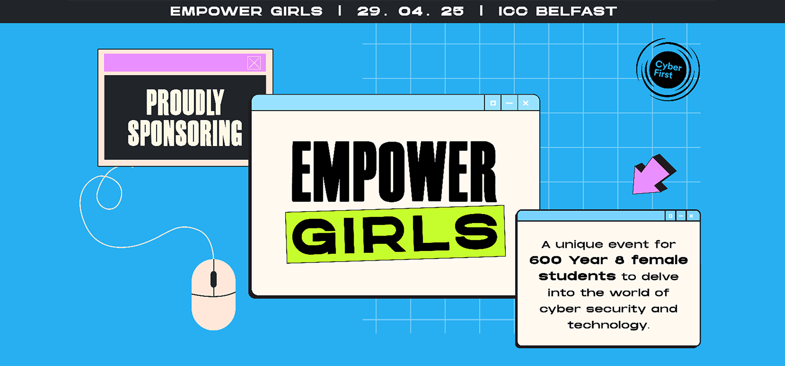 Promotional graphic for the 'Empower Girls' event held on 29 April 2025 at ICC Belfast. The design includes pop-up style windows with phrases like 'Proudly Sponsoring' and 'Empower Girls'. Text describes the event as a unique opportunity for 600 Year 8 female students to explore cyber security and technology. The CyberFirst logo appears in the top right corner.