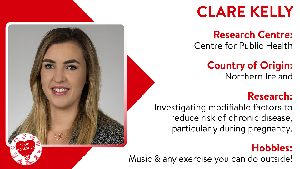 Clare Kelly. CPH. From Northern Ireland. Research: Investigating modifiable factors to reduce risk of chronic disease, particularly during pregnancy. Hobbies: Music and any exercise you can do outside!