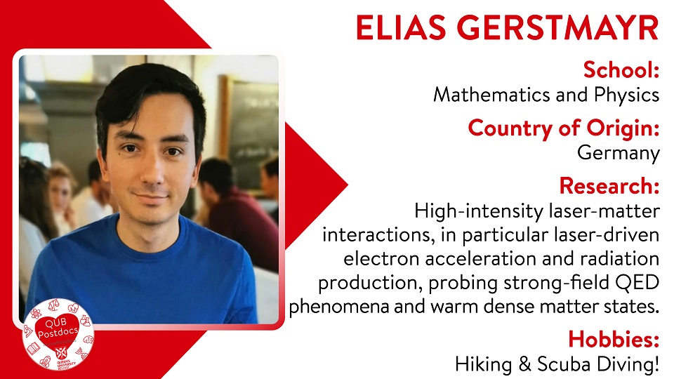 Elias Gerstmayr. Mathematics and Physics. From Germany. Research: High-intensity laser-matter interactions, in particular laser-driven electron acceleration and radiation production, probing strong-field QED phenomena and warm dense matter states. Hobbies: Hiking and Scuba diving.