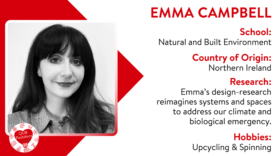 Emma Campbell: Natural and Built Environment. From Northern Ireland. Research: Emma's design-research reimagines systems and spaces to address our climate and biological emergency. Hobbies: Upcycling and spinning.