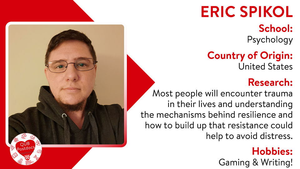 Eric Spikol. Psychology. From USA. Research: Most people will encounter trauma at in their lives and understanding the mechanisms behind resilience and how to build up that resistance could help to avoid distress. Hobbies: Gaming and writing.