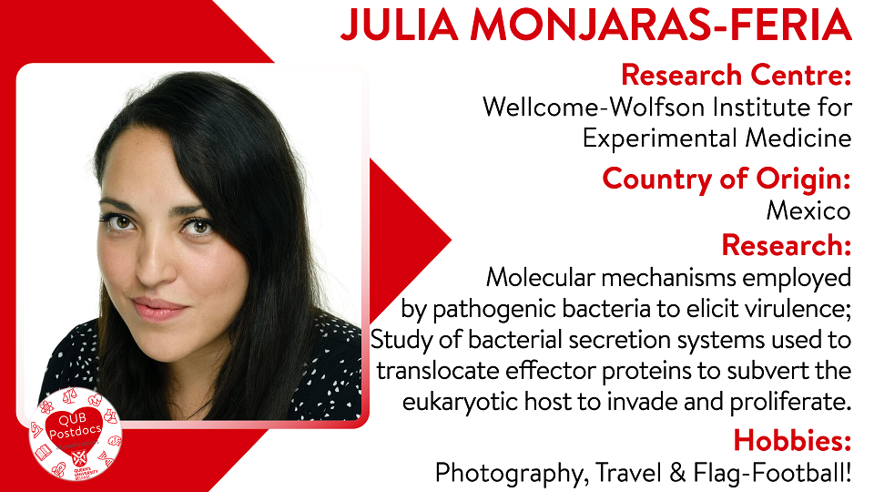 Julia Monjaras-Feria. WWIEM. From Mexico. Research: Molecular mechanisms employed by pathogenic bacteria to elicit virulence. I study some of the bacterial secretion systems used to translocate effector proteins that will subvert the eukaryotic host in order to invade and proliferate. Hobbies: Photography, travel and flag-football.