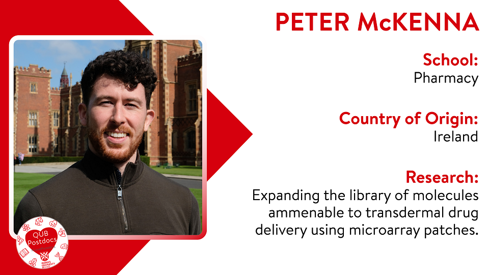 Peter McKenna. School of Pharmacy. From Ireland. Research: Expanding the library of molecules amenable to transdermal drug delivery using microarray patches.