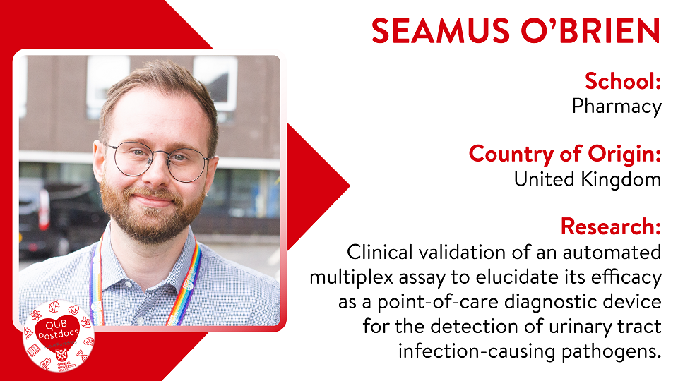 Seamus O'Brien. School of Pharmacy. From UK. Research: Clinical validation of an automated multiplex assay to elucidate its efficacy as a point-of-care diagnostic device for the detection of urinary tract infection-causing pathogens.