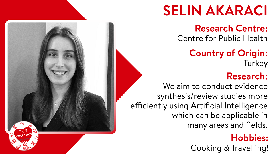 Selin Akaraci. Centre for Public Health. From Turkey. Research: We aim to conduct evidence synthesis/review studies more efficiently using Artificial intelligence which can be applicable in many areas and fields. Hobbies: Cooking and travelling.